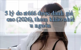 5 lý do st666 được đánh giá cao (2026), tham khảo nhiều nguồn