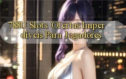 788u Slots： Ofertas Imperdíveis para Jogadores