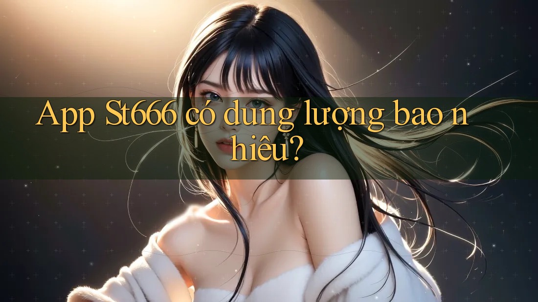 App St666 có dung lượng bao nhiêu?
