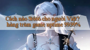 Cách nào St666 cho người Việt hàng trăm game uptime 99.99%