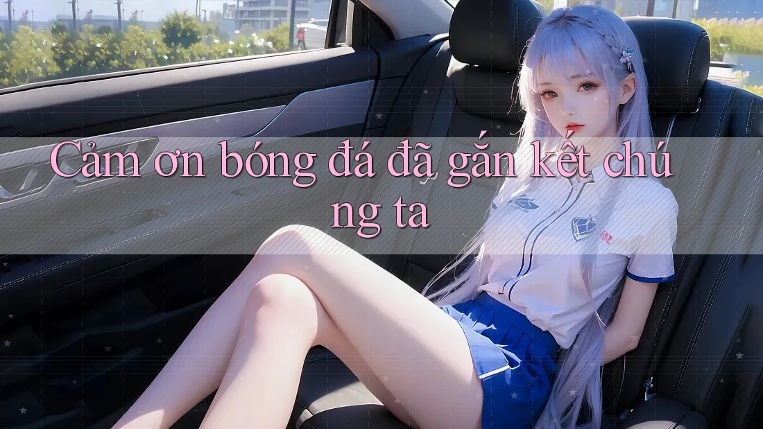 Cảm ơn bóng đá đã gắn kết chúng ta Cảm ơn bóng đá đã gắn kết chúng ta