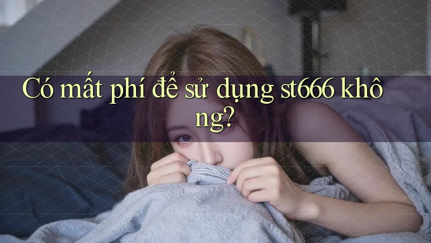 Có mất phí để sử dụng st666 không? Có mất phí để sử dụng st666 không?