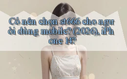 Có nên chọn st666 cho người dùng mobile (2026), iPhone 14