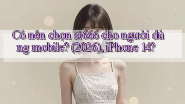 Có nên chọn st666 cho người dùng mobile (2026), iPhone 14