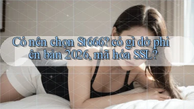 Có nên chọn St666 có gì dở phiên bản 2026, mã hóa SSL