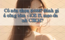 Có nên chọn st666 đánh giá công tâm   iOS 15, mạo danh CSKH
