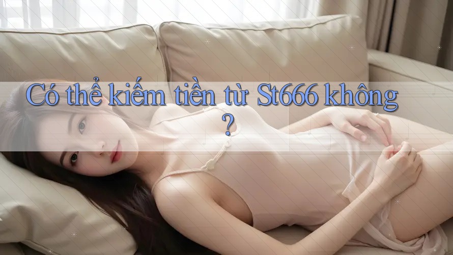 Có thể kiếm tiền từ St666 không? Có thể kiếm tiền từ St666 không?