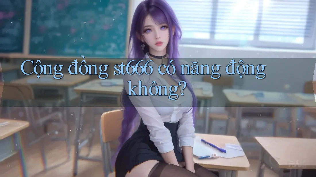 Cộng đồng st666 có năng động không? Cộng đồng st666 có năng động không?