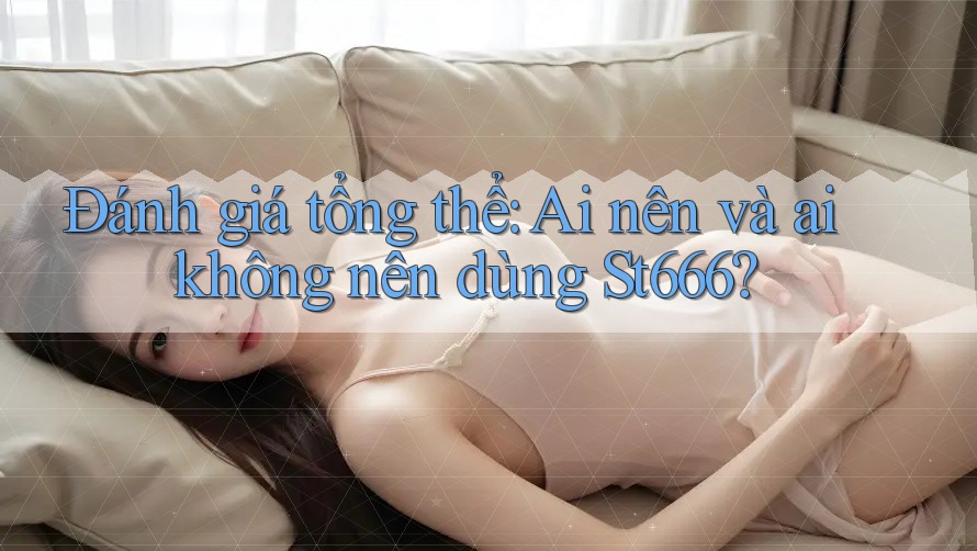 Đánh giá tổng thể: Ai nên và ai không nên dùng St666? Đánh giá tổng thể: Ai nên và ai không nên dùng St666?