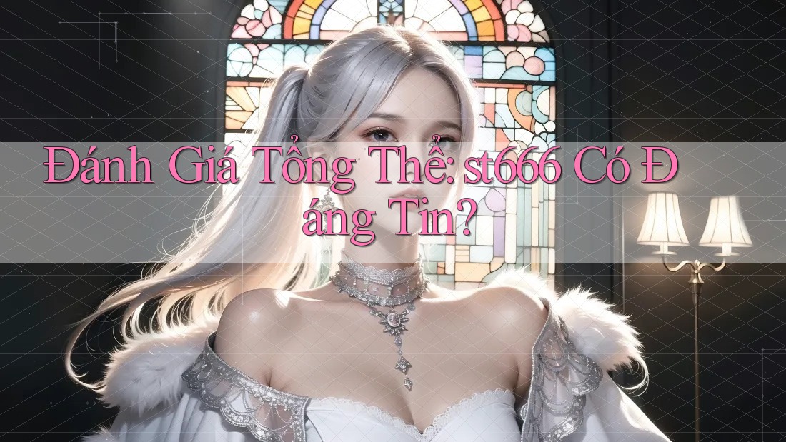 Đánh Giá Tổng Thể: st666 Có Đáng Tin? Đánh Giá Tổng Thể: st666 Có Đáng Tin?