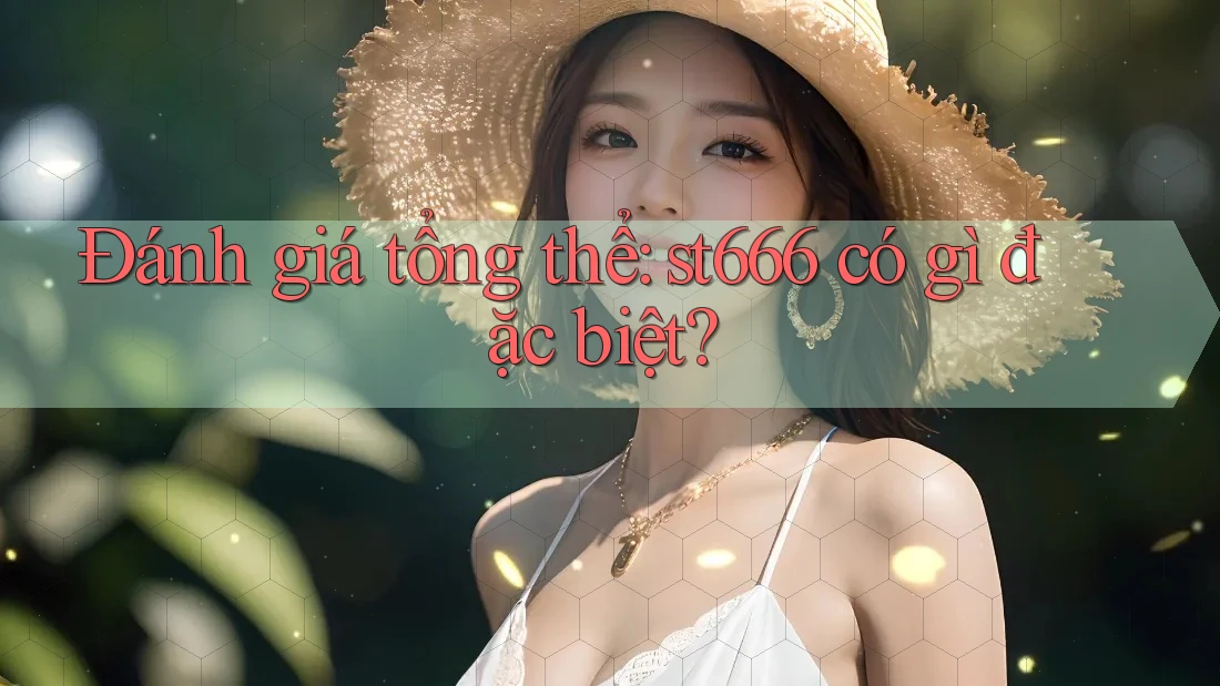 Đánh giá tổng thể: st666 có gì đặc biệt?