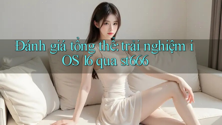 Đánh giá tổng thể: trải nghiệm iOS 16 qua st666 Đánh giá tổng thể: trải nghiệm iOS 16 qua st666