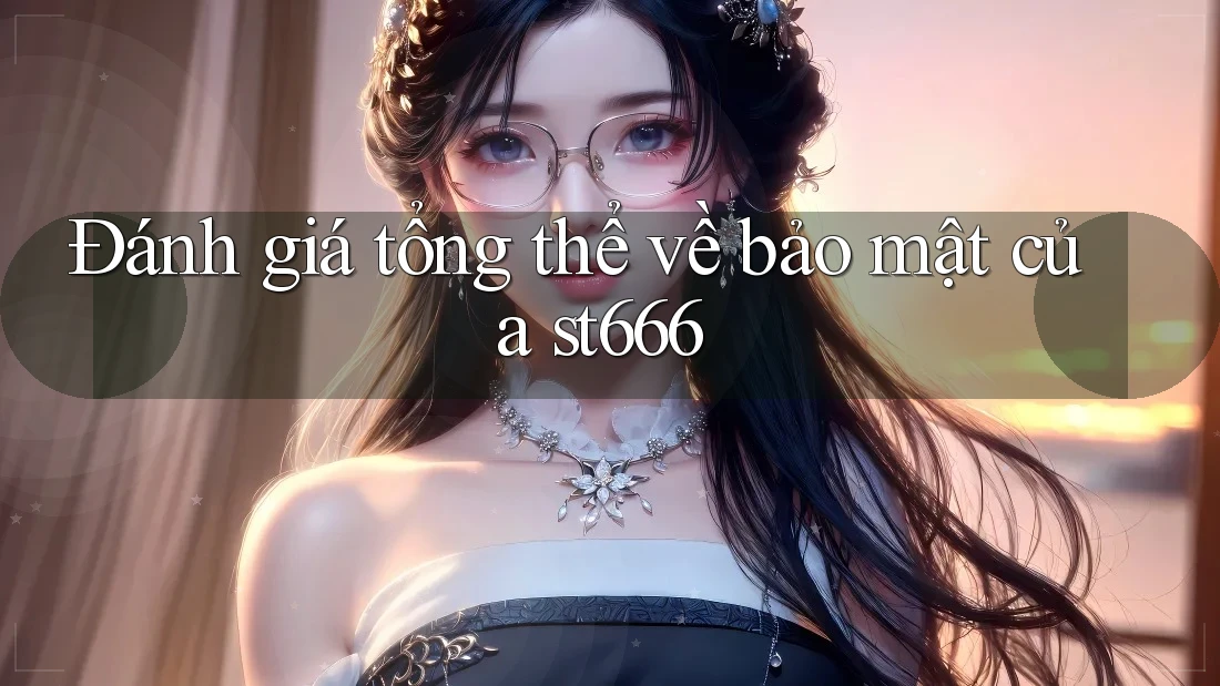 Đánh giá tổng thể về bảo mật của st666