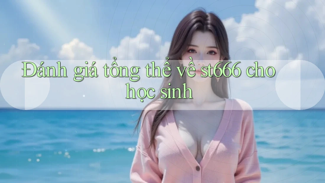 Đánh giá tổng thể về st666 cho học sinh Đánh giá tổng thể về st666 cho học sinh