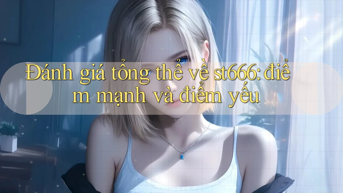 Đánh giá tổng thể về st666: điểm mạnh và điểm yếu Đánh giá tổng thể về st666: điểm mạnh và điểm yếu