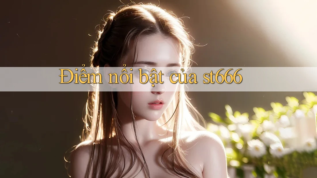 Điểm nổi bật của st666 Điểm nổi bật của st666
