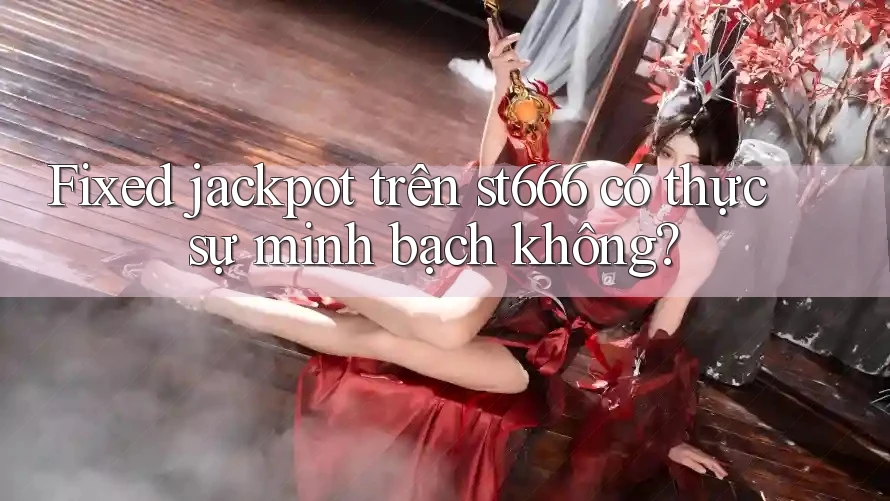 Fixed jackpot trên st666 có thực sự minh bạch không?