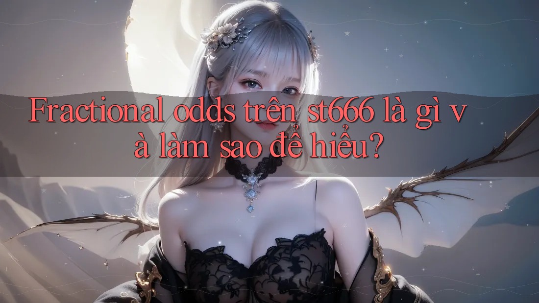 Fractional odds trên st666 là gì và làm sao để hiểu? Fractional odds trên st666 là gì và làm sao để hiểu?