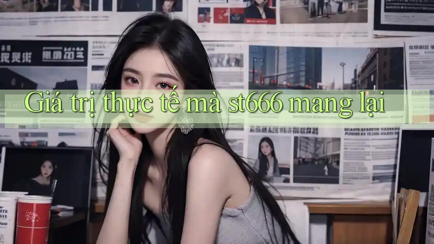 Giá trị thực tế mà st666 mang lại Giá trị thực tế mà st666 mang lại