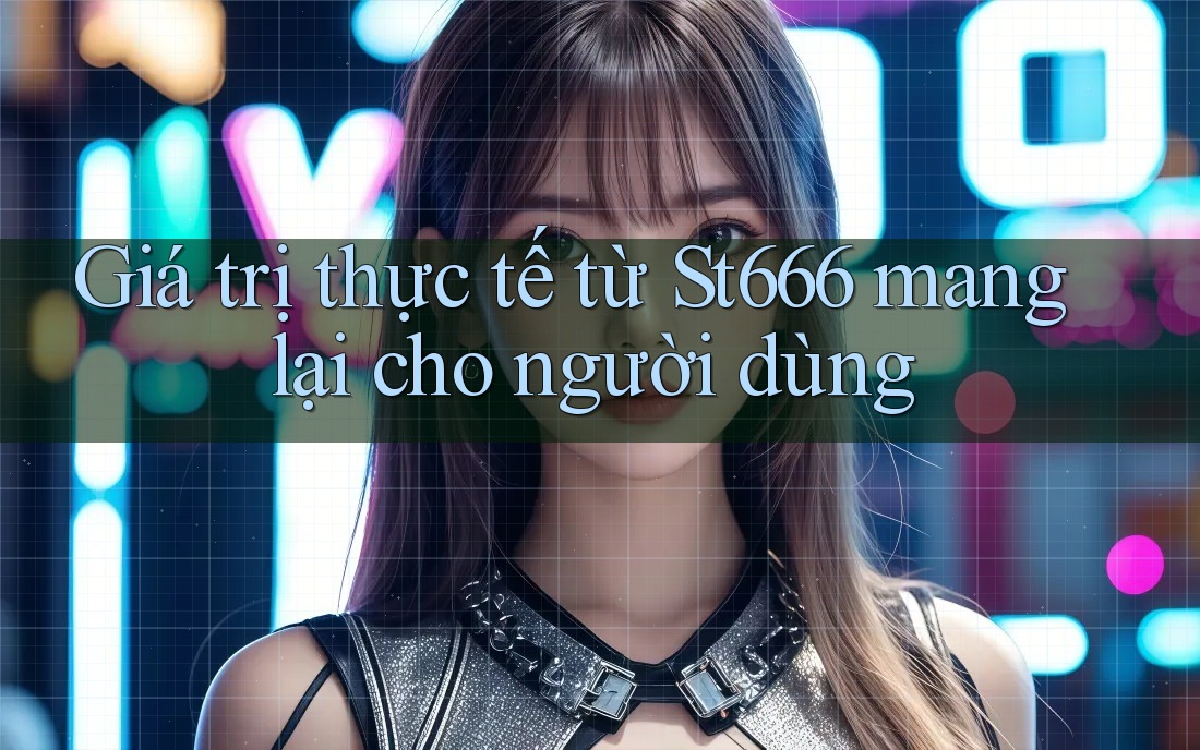 Giá trị thực tế từ St666 mang lại cho người dùng Giá trị thực tế từ St666 mang lại cho người dùng