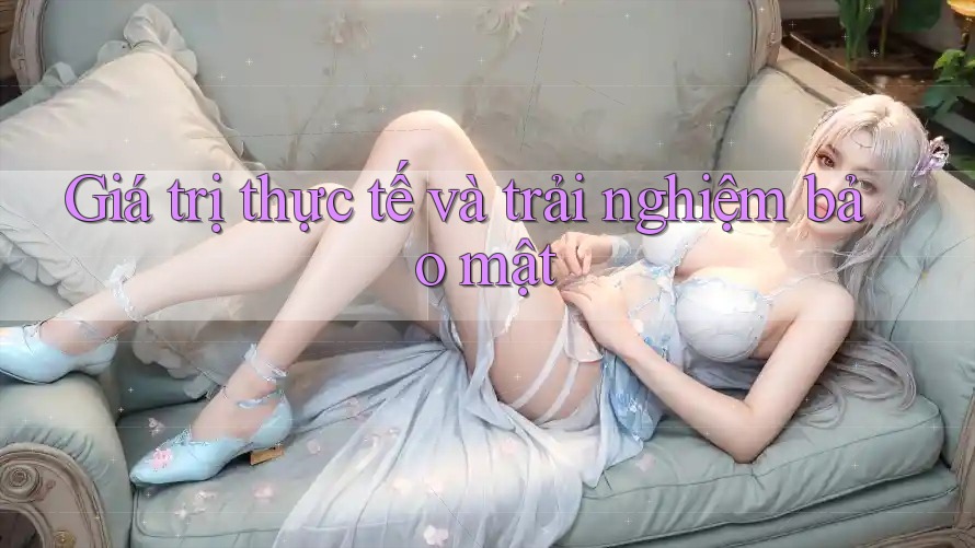 Giá trị thực tế và trải nghiệm bảo mật Giá trị thực tế và trải nghiệm bảo mật