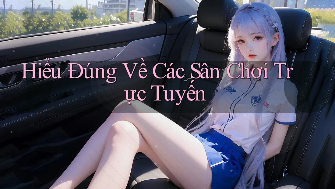 Hiểu Đúng Về Các Sân Chơi Trực Tuyến Hiểu Đúng Về Các Sân Chơi Trực Tuyến