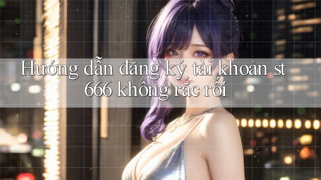 Hướng dẫn đăng ký tài khoản st666 không rắc rối Hướng dẫn đăng ký tài khoản st666 không rắc rối