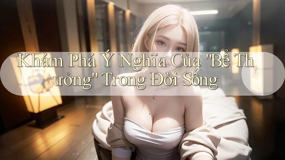 Khám Phá Ý Nghĩa Của “Bể Thưởng” Trong Đời Sống