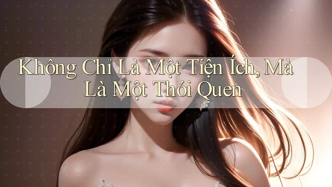 Không Chỉ Là Một Tiện Ích, Mà Là Một Thói Quen Không Chỉ Là Một Tiện Ích, Mà Là Một Thói Quen