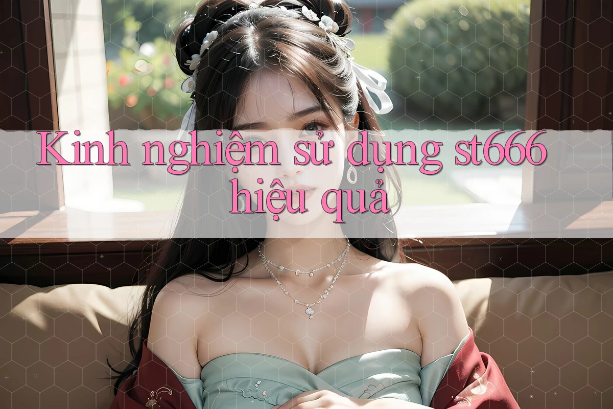 Kinh nghiệm sử dụng st666 hiệu quả Kinh nghiệm sử dụng st666 hiệu quả
