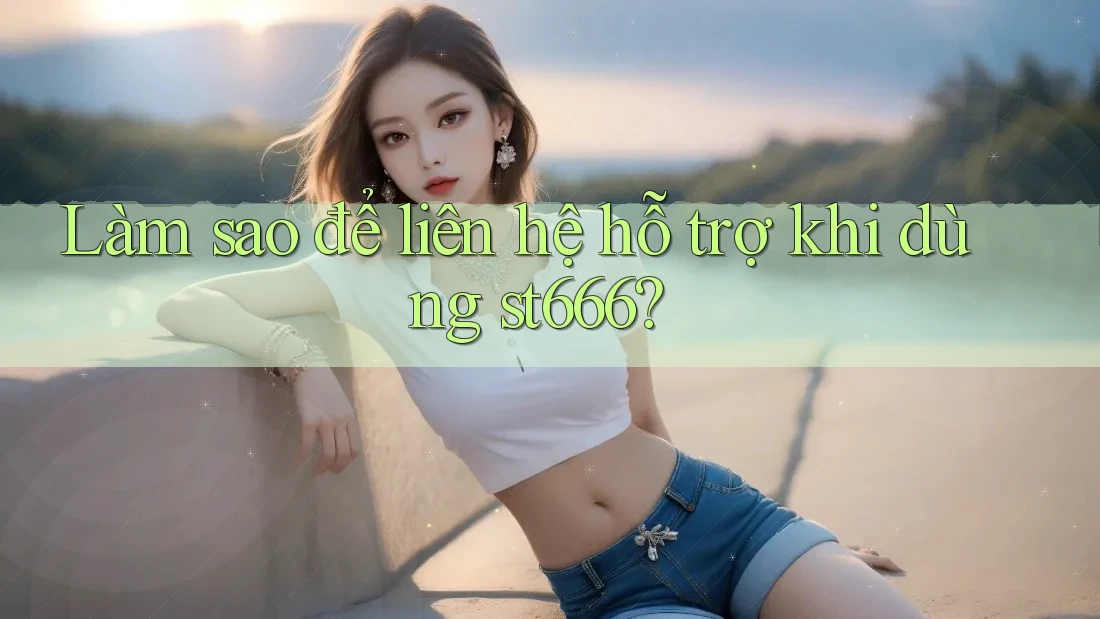 Làm sao để liên hệ hỗ trợ khi dùng st666? Làm sao để liên hệ hỗ trợ khi dùng st666?