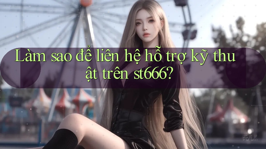 Làm sao để liên hệ hỗ trợ kỹ thuật trên st666? Làm sao để liên hệ hỗ trợ kỹ thuật trên st666?