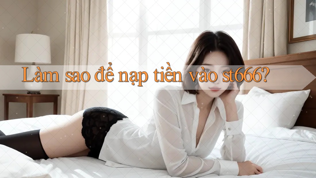 Làm sao để nạp tiền vào st666? Làm sao để nạp tiền vào st666?