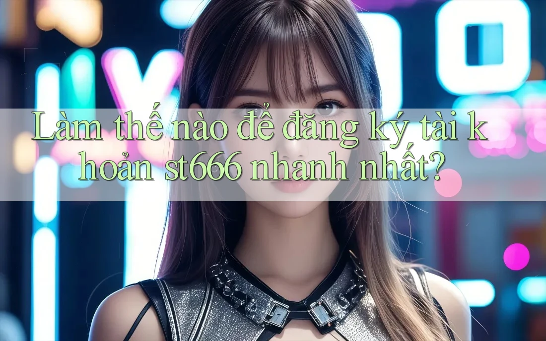 Làm thế nào để đăng ký tài khoản st666 nhanh nhất? Làm thế nào để đăng ký tài khoản st666 nhanh nhất?