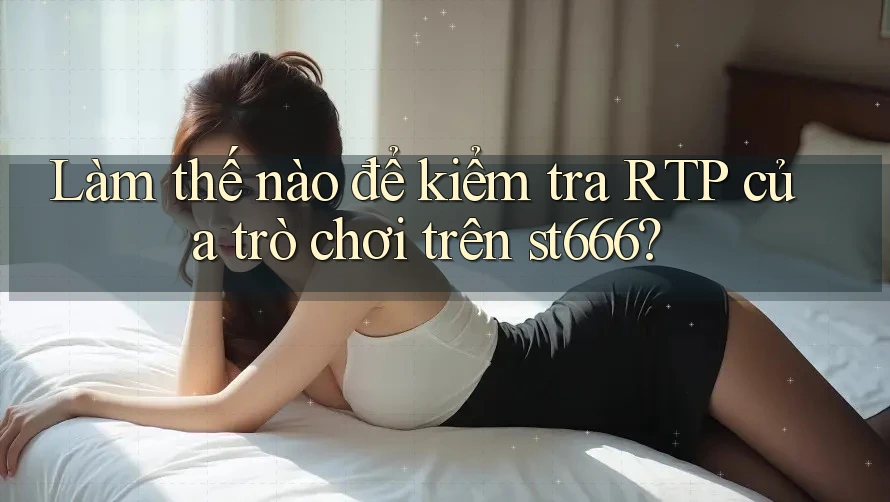 Làm thế nào để kiểm tra RTP của trò chơi trên st666? Làm thế nào để kiểm tra RTP của trò chơi trên st666?