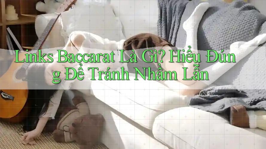 Links Baccarat Là Gì? Hiểu Đúng Để Tránh Nhầm Lẫn