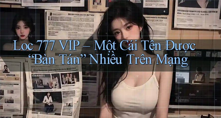Loc 777 VIP – Một Cái Tên Được “Bàn Tán” Nhiều Trên Mạng Loc 777 VIP – Một Cái Tên Được “Bàn Tán” Nhiều Trên Mạng