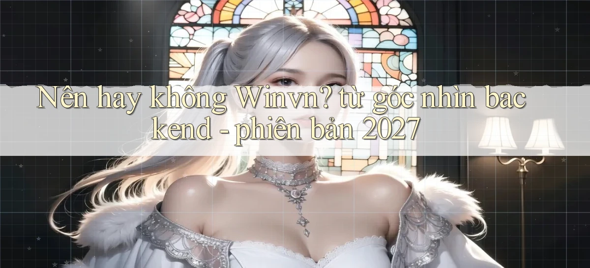 Nên hay không Winvn từ góc nhìn backend   phiên bản 2027