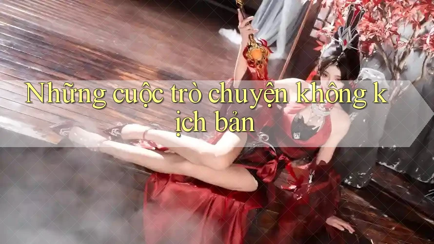 Những cuộc trò chuyện không kịch bản Những cuộc trò chuyện không kịch bản