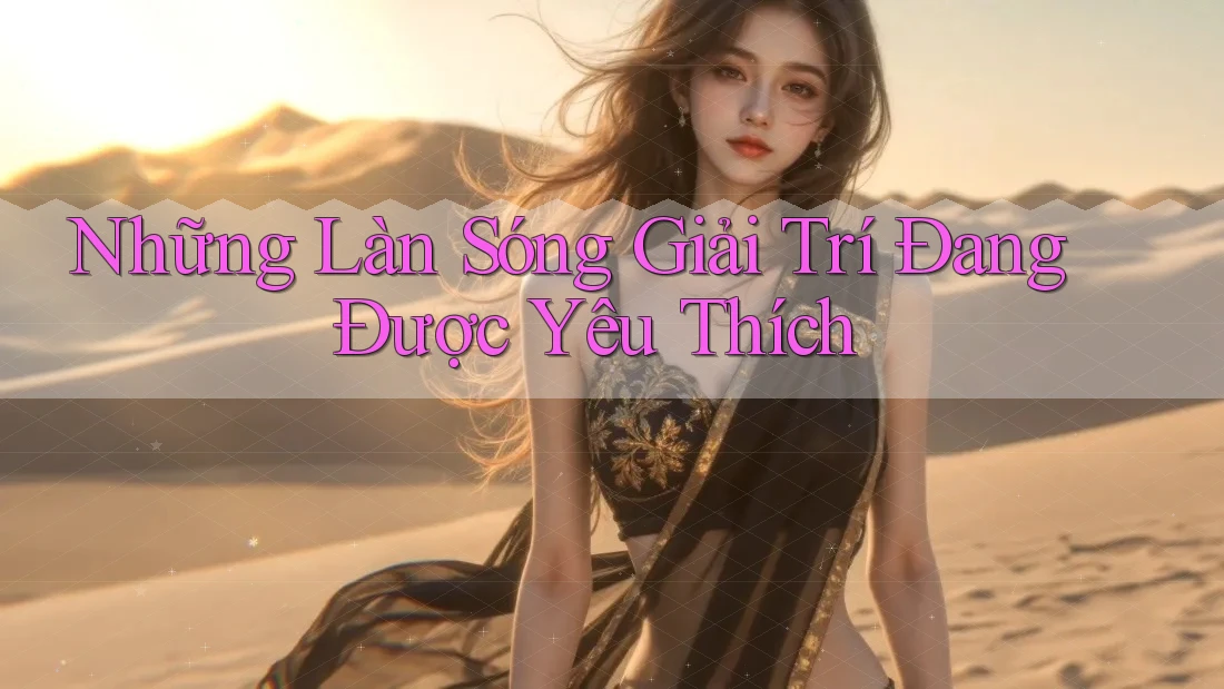 Những Làn Sóng Giải Trí Đang Được Yêu Thích