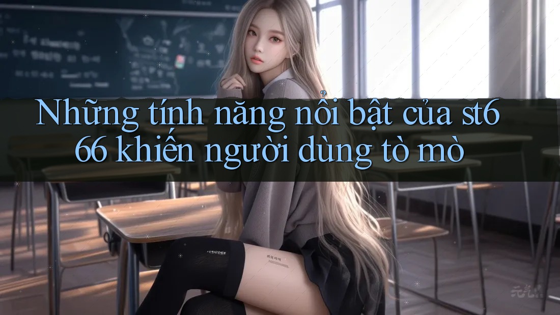 Những tính năng nổi bật của st666 khiến người dùng tò mò Những tính năng nổi bật của st666 khiến người dùng tò mò