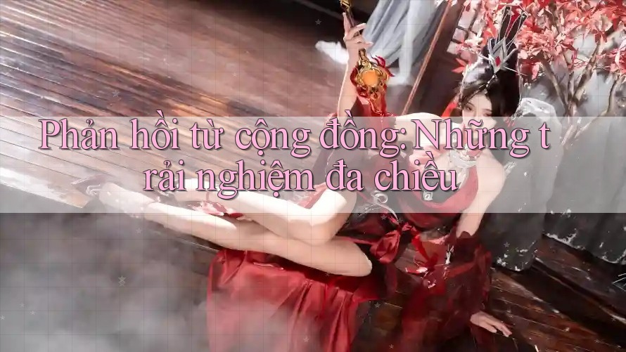 Phản hồi từ cộng đồng: Những trải nghiệm đa chiều Phản hồi từ cộng đồng: Những trải nghiệm đa chiều