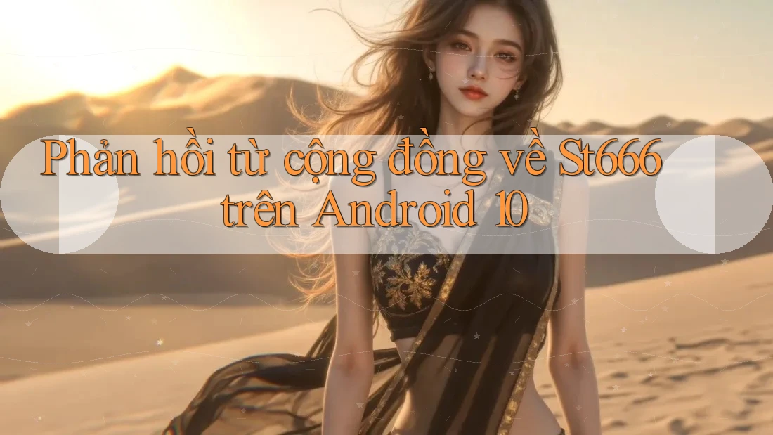 Phản hồi từ cộng đồng về St666 trên Android 10 Phản hồi từ cộng đồng về St666 trên Android 10
