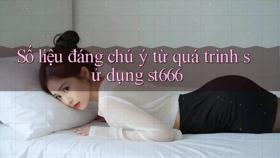 Số liệu đáng chú ý từ quá trình sử dụng st666 Số liệu đáng chú ý từ quá trình sử dụng st666