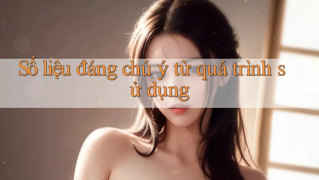 Số liệu đáng chú ý từ quá trình sử dụng