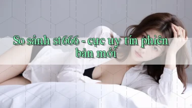So sánh st666   cực uy tín phiên bản mới