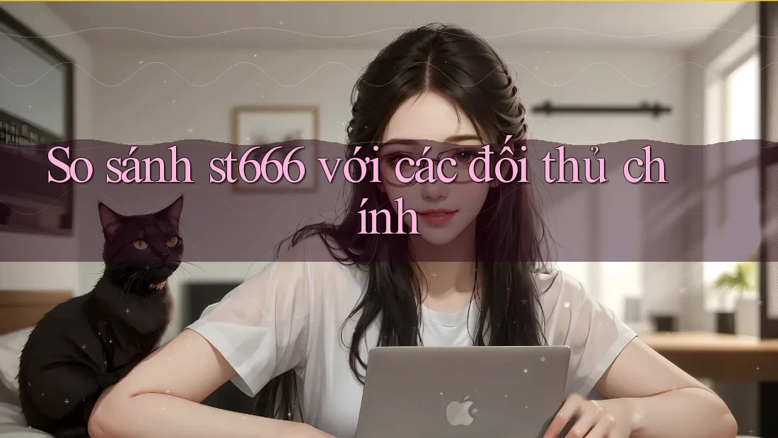 So sánh st666 với các đối thủ chính So sánh st666 với các đối thủ chính