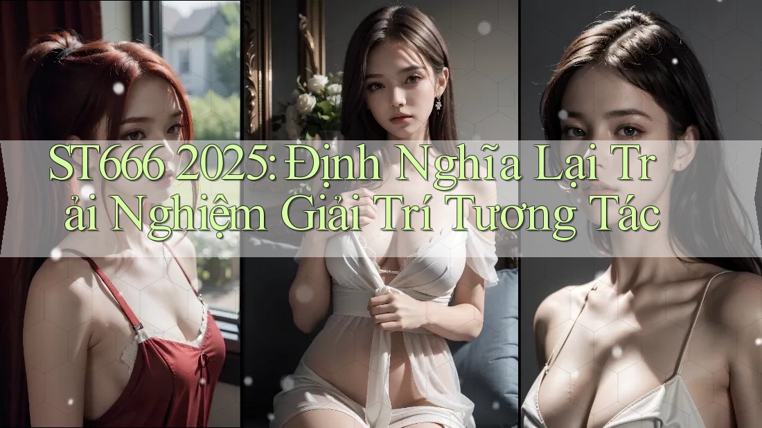 ST666 2025: Định Nghĩa Lại Trải Nghiệm Giải Trí Tương Tác ST666 2025: Định Nghĩa Lại Trải Nghiệm Giải Trí Tương Tác