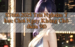 st666 2025 trải nghiệm thực chơi ngay không chờ điểm 910