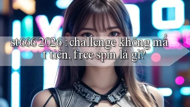 st666 2026 challenge không mất tiền, free spin là gì